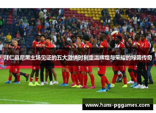 拜仁慕尼黑主场见证的五大激情时刻重温辉煌与荣耀的绿茵传奇