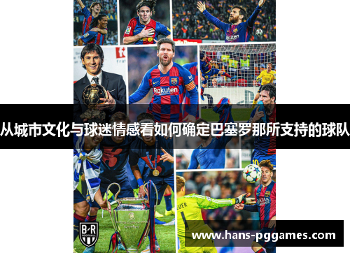 从城市文化与球迷情感看如何确定巴塞罗那所支持的球队