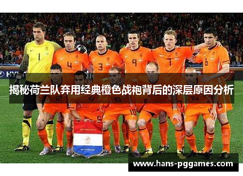 揭秘荷兰队弃用经典橙色战袍背后的深层原因分析