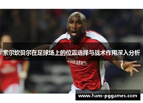 索尔坎贝尔在足球场上的位置选择与战术作用深入分析