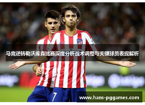 马竞逆转勒沃库森比赛深度分析战术调整与关键球员表现解析