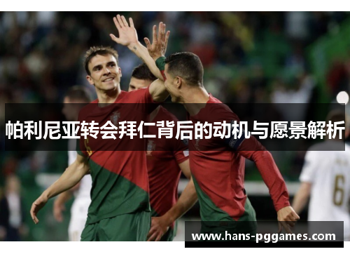 帕利尼亚转会拜仁背后的动机与愿景解析 帕利尼亚转会拜仁背后的动机与愿景解析
