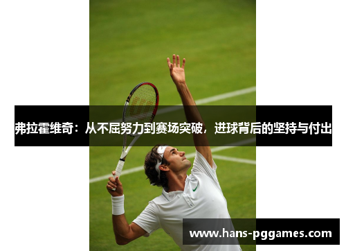 弗拉霍维奇:从不屈努力到赛场突破,进球背后的坚持与付出 弗拉霍维奇:从不屈努力到赛场突破,进球背后的坚持与付出