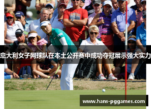 意大利女子网球队在本土公开赛中成功夺冠展示强大实力