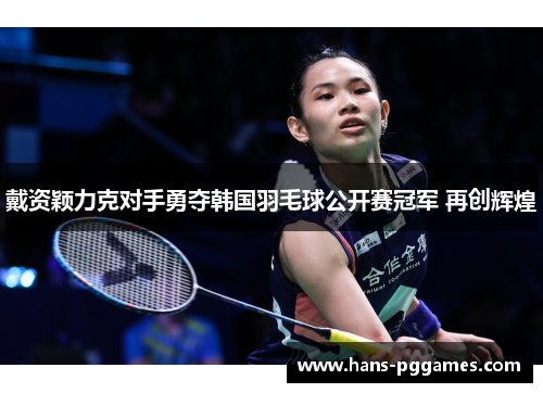 戴资颖力克对手勇夺韩国羽毛球公开赛冠军 再创辉煌 戴资颖力克对手勇夺韩国羽毛球公开赛冠军 再创辉煌