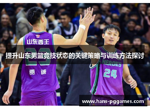提升山东男篮竞技状态的关键策略与训练方法探讨 提升山东男篮竞技状态的关键策略与训练方法探讨