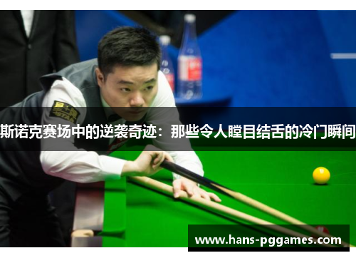 斯诺克赛场中的逆袭奇迹:那些令人瞠目结舌的冷门瞬间 斯诺克赛场中的逆袭奇迹:那些令人瞠目结舌的冷门瞬间