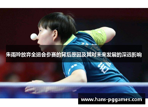 朱雨玲放弃全运会参赛的背后原因及其对未来发展的深远影响