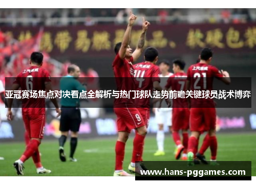 亚冠赛场焦点对决看点全解析与热门球队走势前瞻关键球员战术博弈