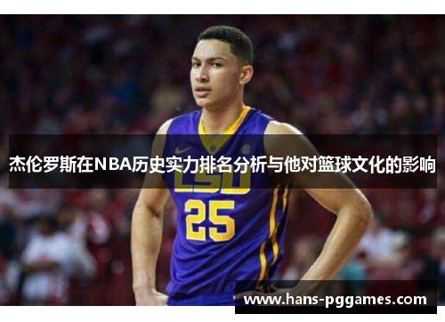 杰伦罗斯在NBA历史实力排名分析与他对篮球文化的影响 杰伦罗斯在NBA历史实力排名分析与他对篮球文化的影响
