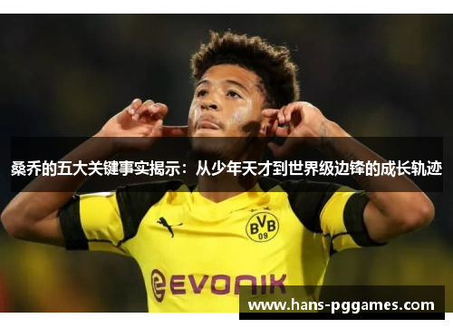 桑乔的五大关键事实揭示：从少年天才到世界级边锋的成长轨迹