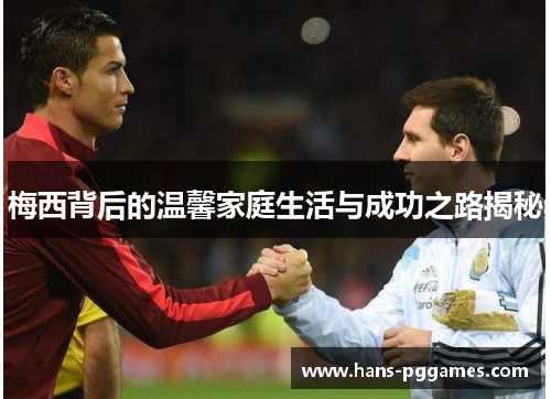 梅西背后的温馨家庭生活与成功之路揭秘 梅西背后的温馨家庭生活与成功之路揭秘