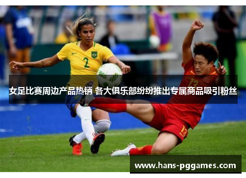 女足比赛周边产品热销 各大俱乐部纷纷推出专属商品吸引粉丝