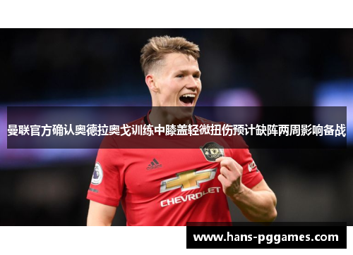 曼联官方确认奥德拉奥戈训练中膝盖轻微扭伤预计缺阵两周影响备战 曼联官方确认奥德拉奥戈训练中膝盖轻微扭伤预计缺阵两周影响备战