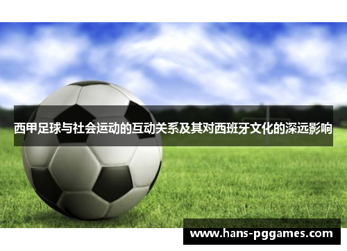 西甲足球与社会运动的互动关系及其对西班牙文化的深远影响