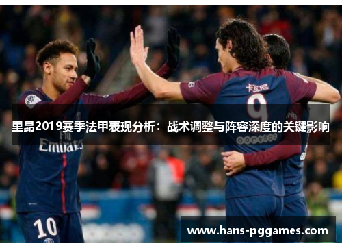 里昂2019赛季法甲表现分析:战术调整与阵容深度的关键影响 里昂2019赛季法甲表现分析:战术调整与阵容深度的关键影响