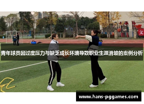 青年球员因过度压力与缺乏成长环境导致职业生涯滑坡的案例分析 青年球员因过度压力与缺乏成长环境导致职业生涯滑坡的案例分析