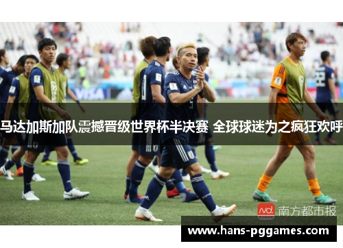 马达加斯加队震撼晋级世界杯半决赛 全球球迷为之疯狂欢呼 马达加斯加队震撼晋级世界杯半决赛 全球球迷为之疯狂欢呼