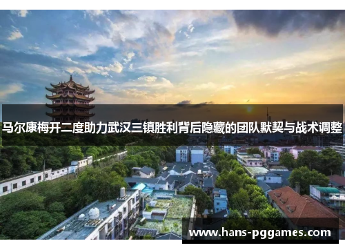 马尔康梅开二度助力武汉三镇胜利背后隐藏的团队默契与战术调整 马尔康梅开二度助力武汉三镇胜利背后隐藏的团队默契与战术调整