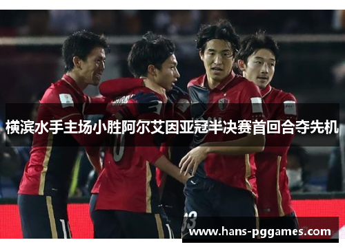 横滨水手主场小胜阿尔艾因亚冠半决赛首回合夺先机 横滨水手主场小胜阿尔艾因亚冠半决赛首回合夺先机